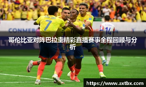 哥伦比亚对阵巴拉圭精彩直播赛事全程回顾与分析