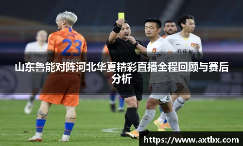 山东鲁能对阵河北华夏精彩直播全程回顾与赛后分析